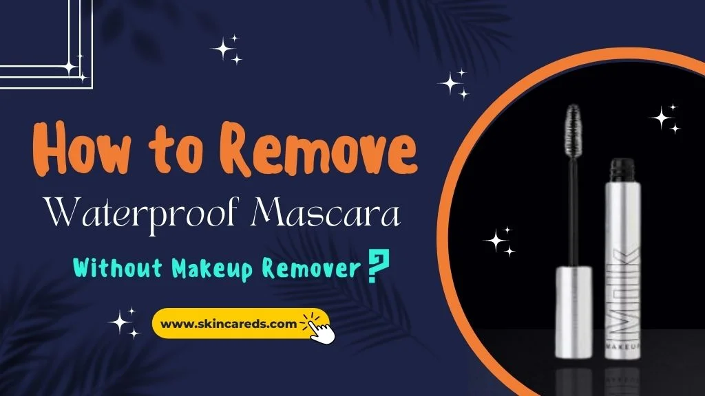 How to Get Waterproof Mascara off Without Makeup Remover