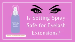 Is Setting Spray Safe for Eyelash Extensions